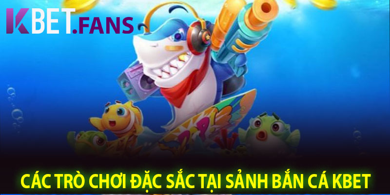 Các Trò Chơi Đặc Sắc Tại Sảnh Bắn Cá KBet