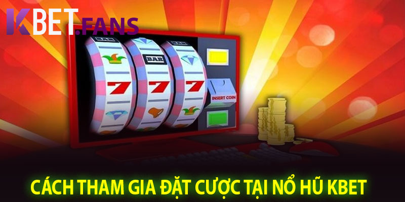 Cách Tham Gia Đặt Cược Tại Nổ Hũ KBet
