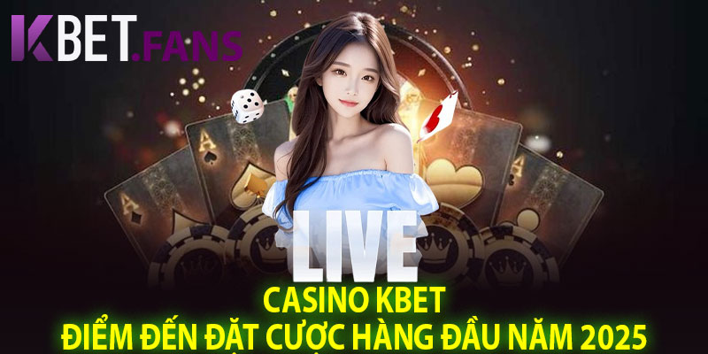 Casino KBet – Điểm Đến Đặt Cược Hàng Đầu Năm 2025
