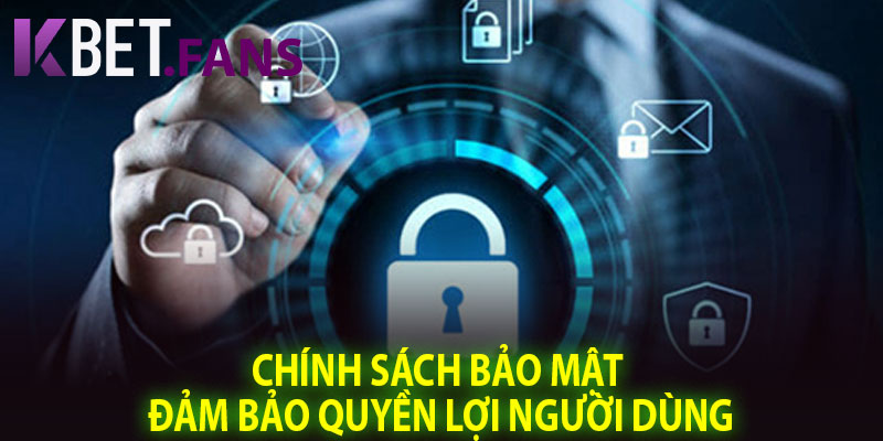Chính Sách Bảo Mật Đảm Bảo Quyền Lợi Người Dùng