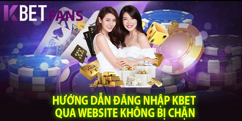 Hướng Dẫn Đăng Nhập KBet Qua Website Không Bị Chặn