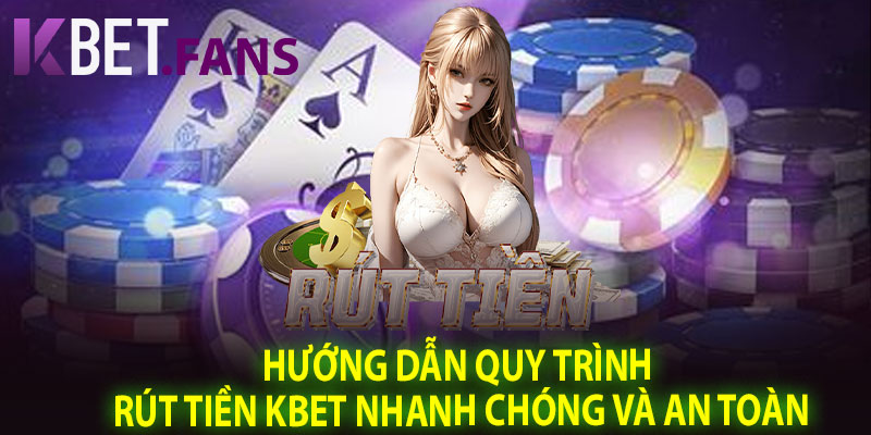 Hướng Dẫn Quy Trình Rút Tiền KBet Nhanh Chóng Và An Toàn