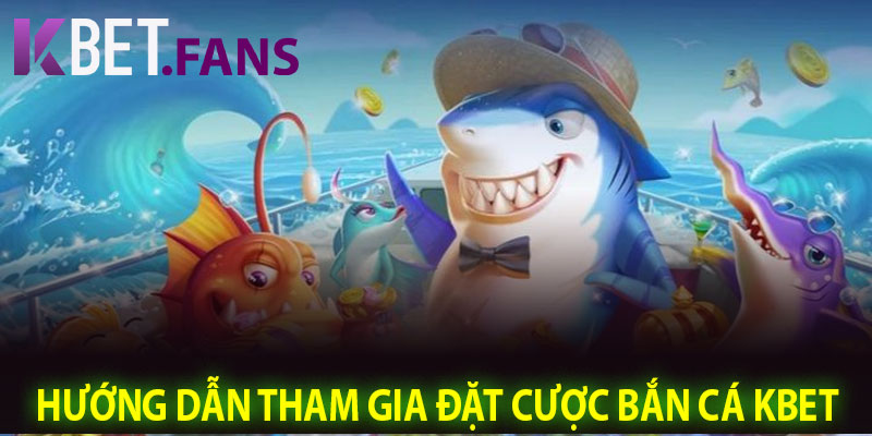 Hướng Dẫn Tham Gia Đặt Cược Bắn Cá KBet