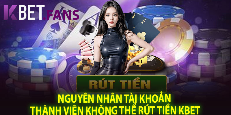Nguyên Nhân Tài Khoản Thành Viên Không Thể Rút Tiền KBet