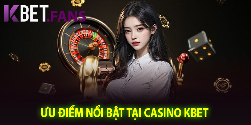 Ưu Điểm Nổi Bật Tại Casino KBet